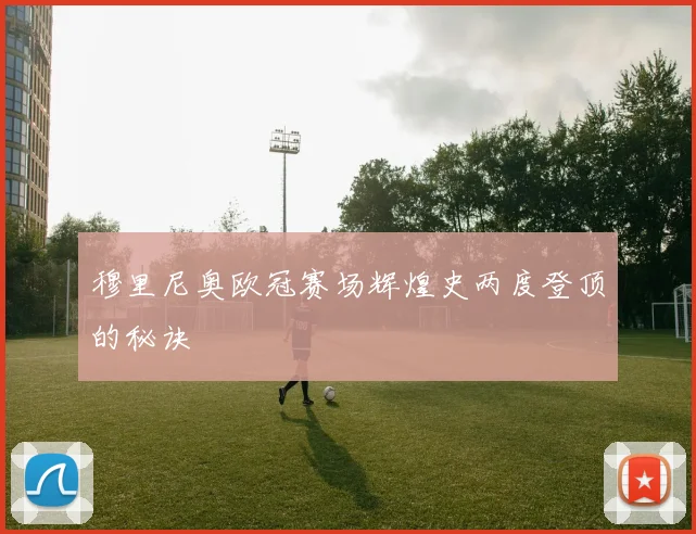 穆里尼奥欧冠赛场辉煌史两度登顶的秘诀