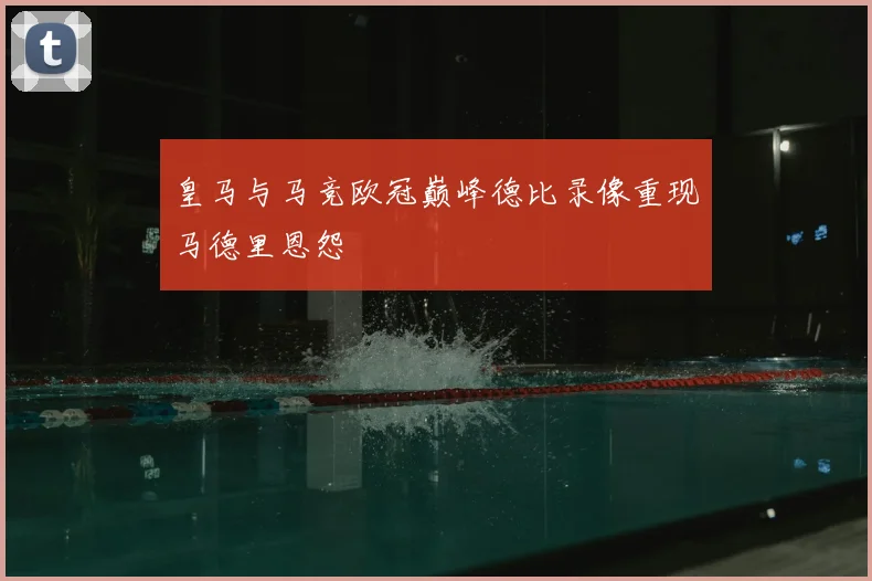 皇马与马竞欧冠巅峰德比录像重现马德里恩怨