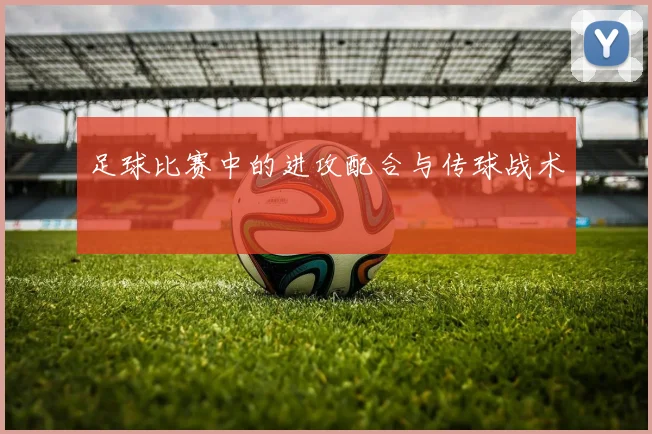 足球比赛中的进攻配合与传球战术