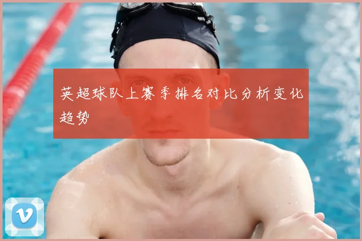 英超球队上赛季排名对比分析变化趋势