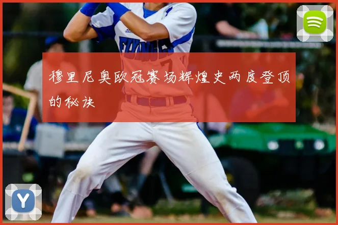 穆里尼奥欧冠赛场辉煌史两度登顶的秘诀